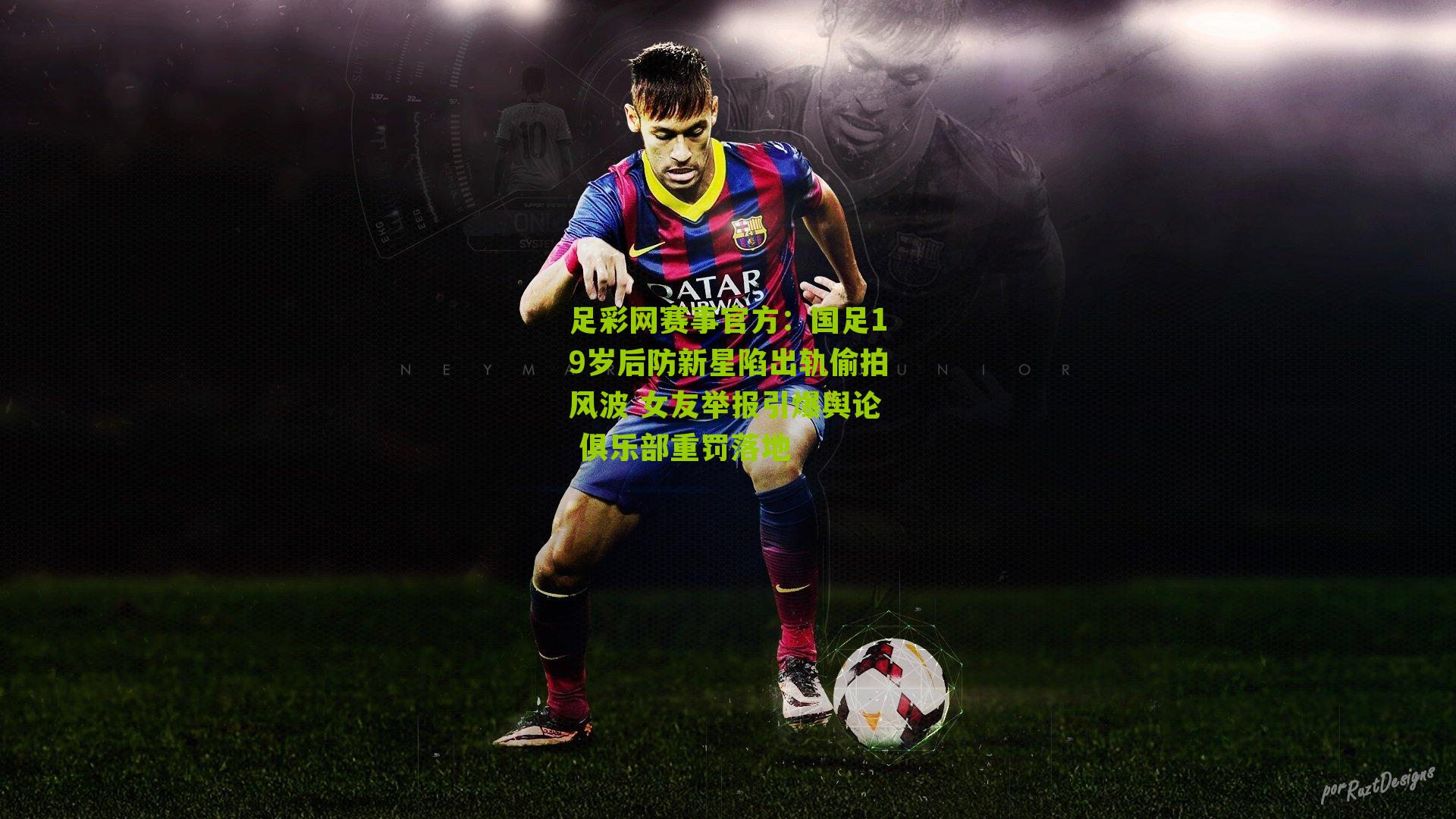 足彩网赛事官方：国足19岁后防新星陷出轨偷拍风波 女友举报引爆舆论 俱乐部重罚落地