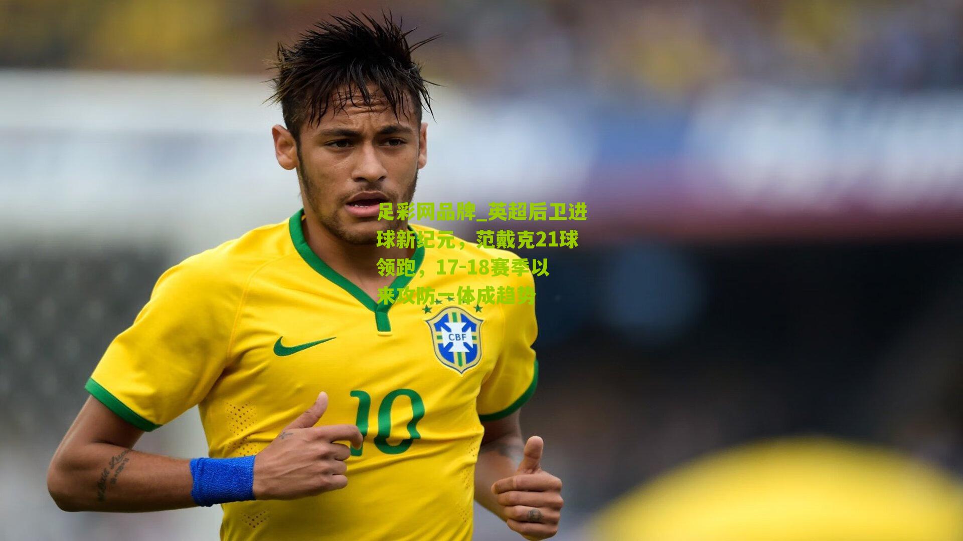 足彩网品牌_英超后卫进球新纪元，范戴克21球领跑，17-18赛季以来攻防一体成趋势