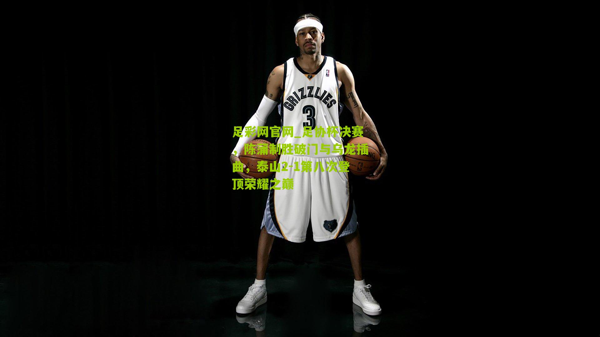 足彩网官网_足协杯决赛，陈蒲制胜破门与乌龙插曲，泰山2-1第八次登顶荣耀之巅