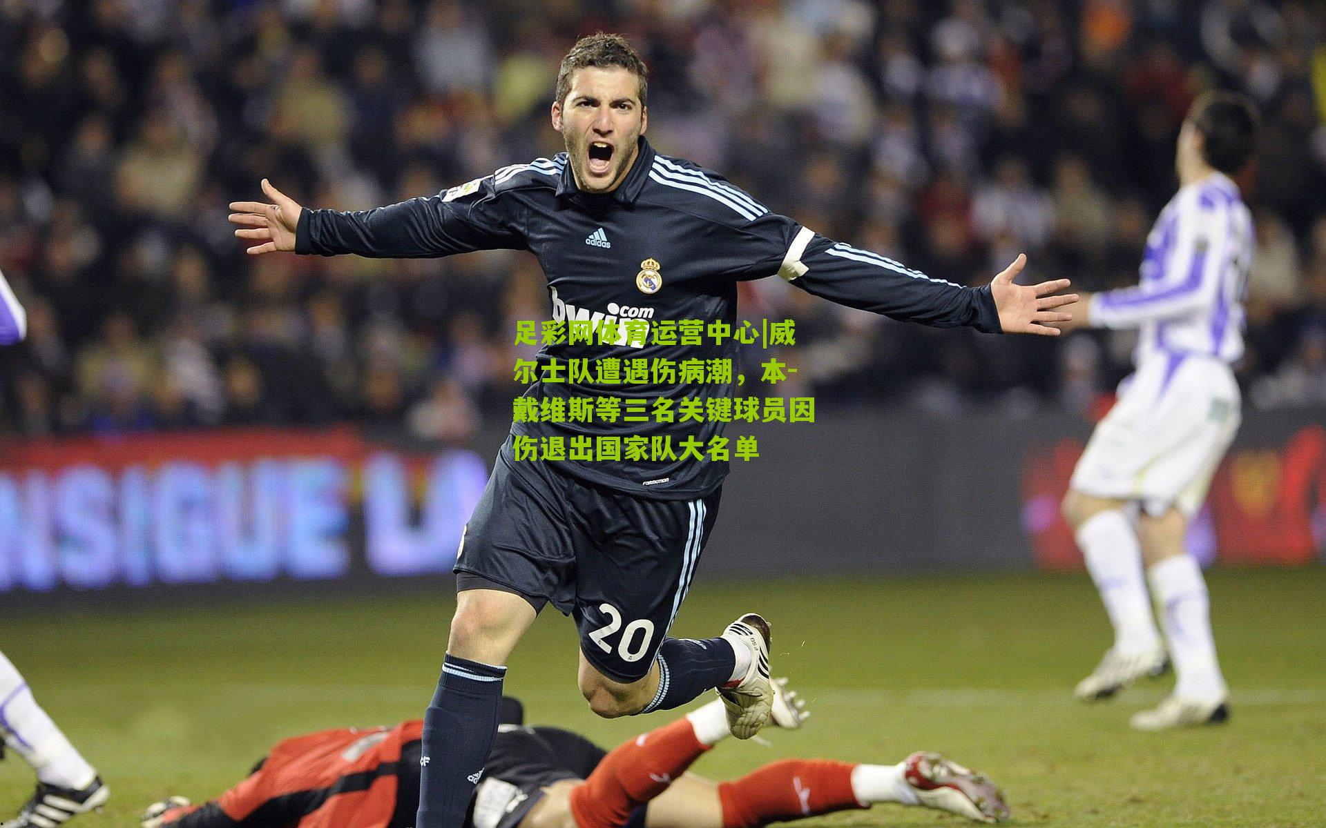 足彩网体育运营中心|威尔士队遭遇伤病潮，本-戴维斯等三名关键球员因伤退出国家队大名单