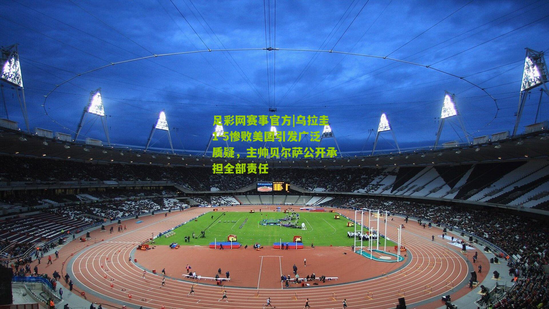 乌拉圭1-5惨败美国引发广泛质疑，主帅贝尔萨公开承担全部责任