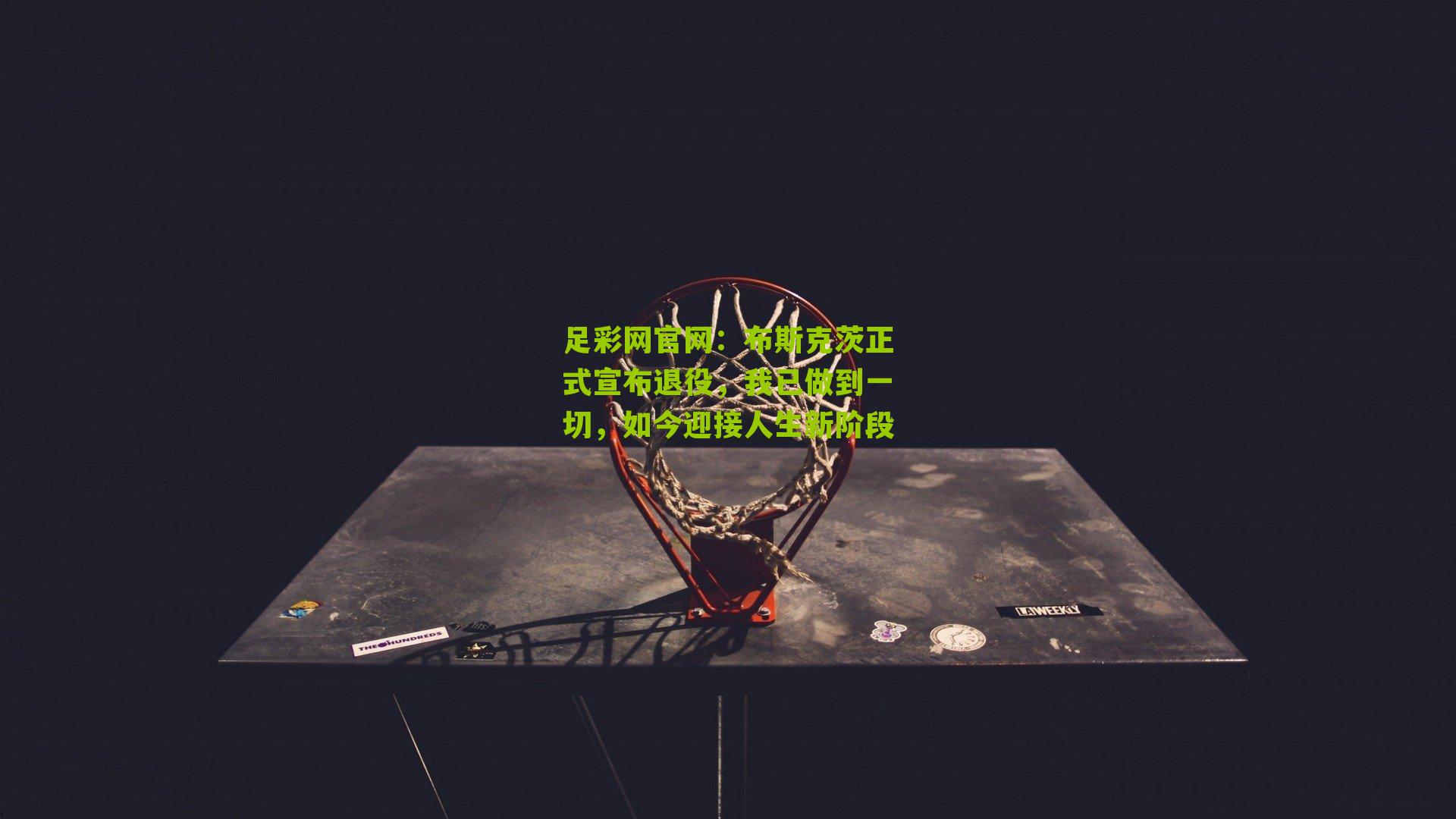 布斯克茨正式宣布退役，我已做到一切，如今迎接人生新阶段