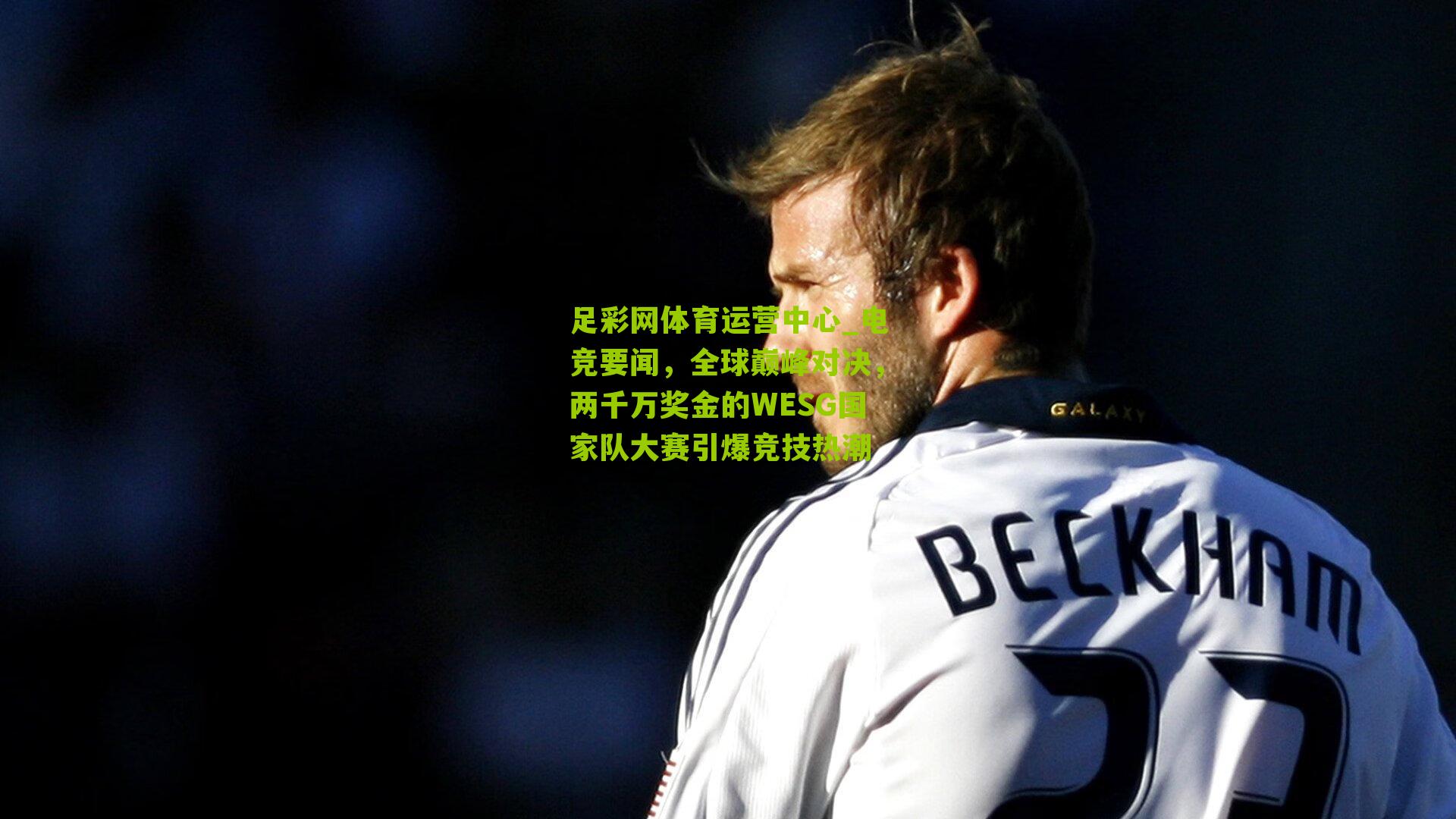 电竞要闻，全球巅峰对决，两千万奖金的WESG国家队大赛引爆竞技热潮