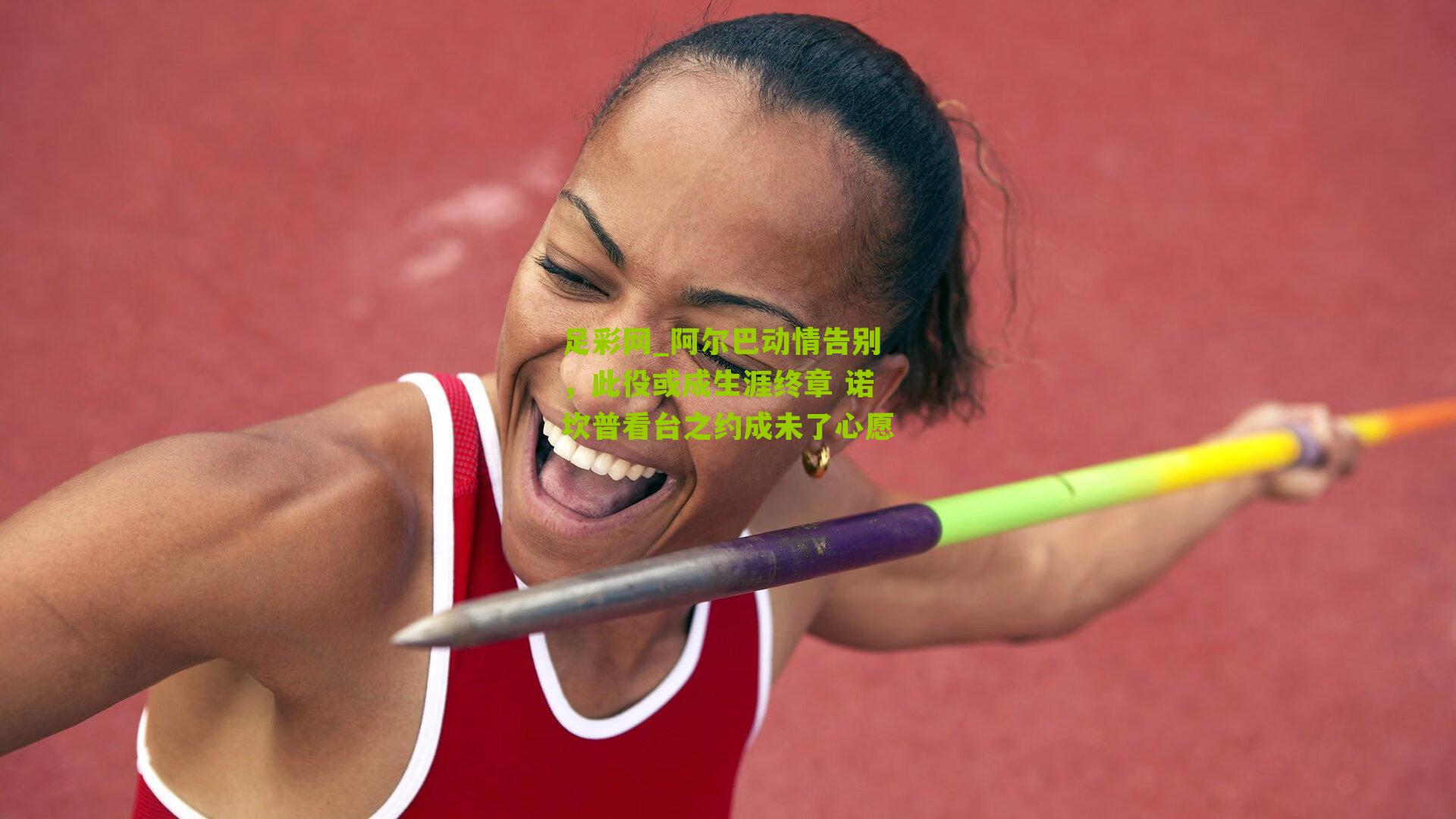 阿尔巴动情告别，此役或成生涯终章 诺坎普看台之约成未了心愿