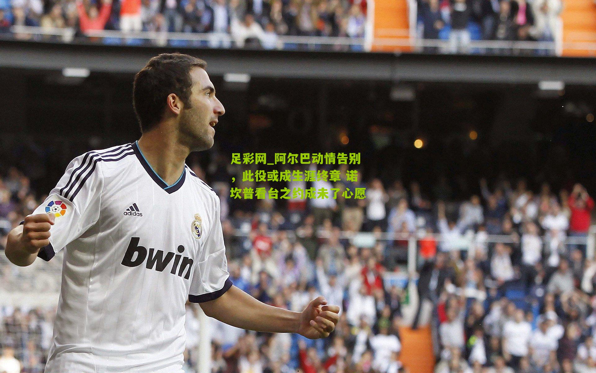 阿尔巴动情告别，此役或成生涯终章 诺坎普看台之约成未了心愿
