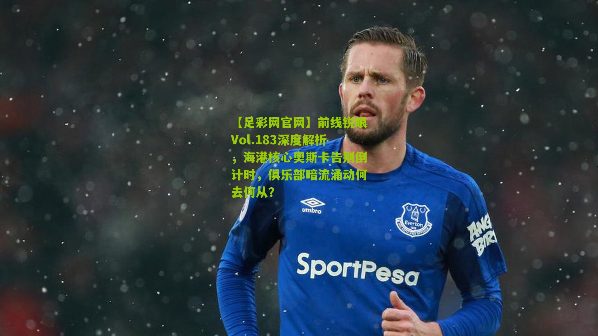 【足彩网官网】前线锐眼Vol.183深度解析，海港核心奥斯卡告别倒计时，俱乐部暗流涌动何去何从？