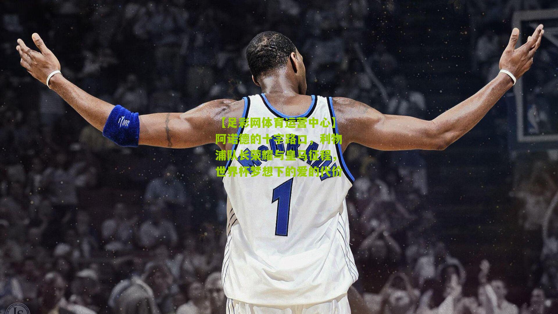 阿诺德的十字路口,利物浦队长荣耀与皇马征程,世界杯梦想下的爱的代价