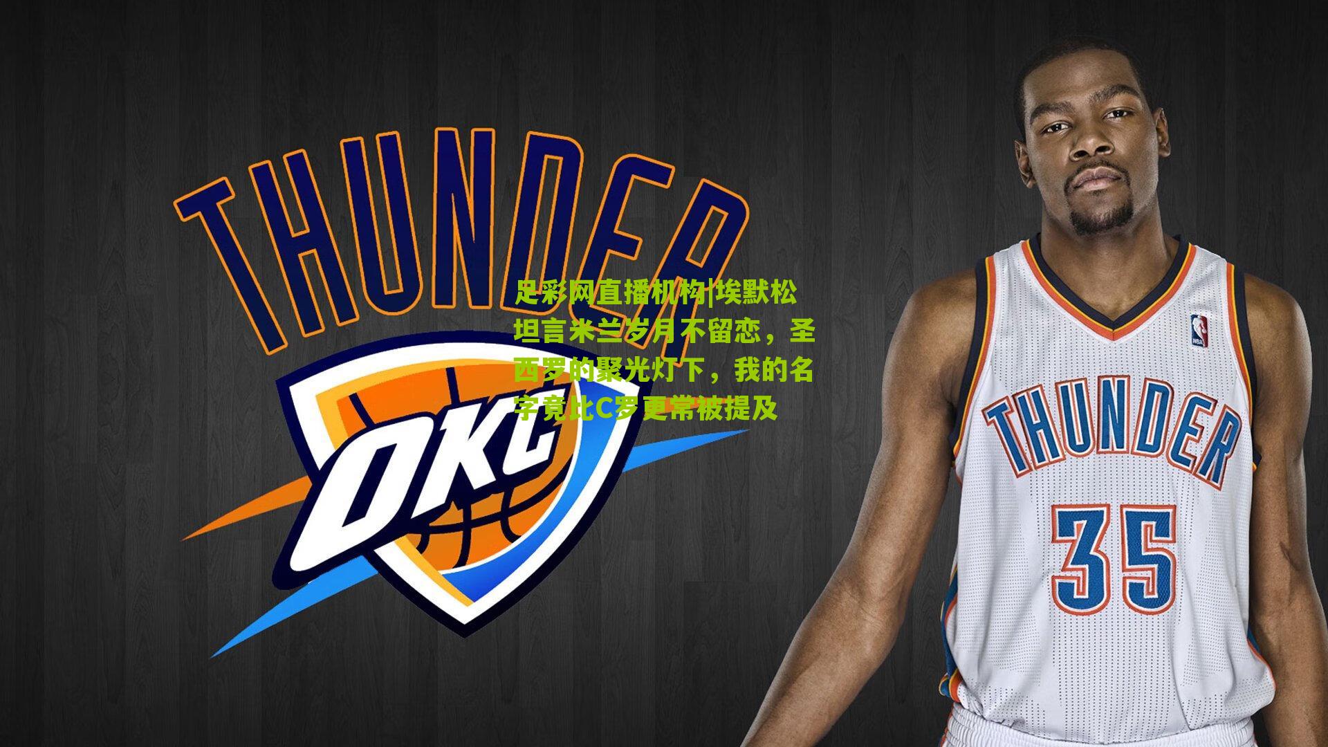 足彩网直播机构|埃默松坦言米兰岁月不留恋，圣西罗的聚光灯下，我的名字竟比C罗更常被提及