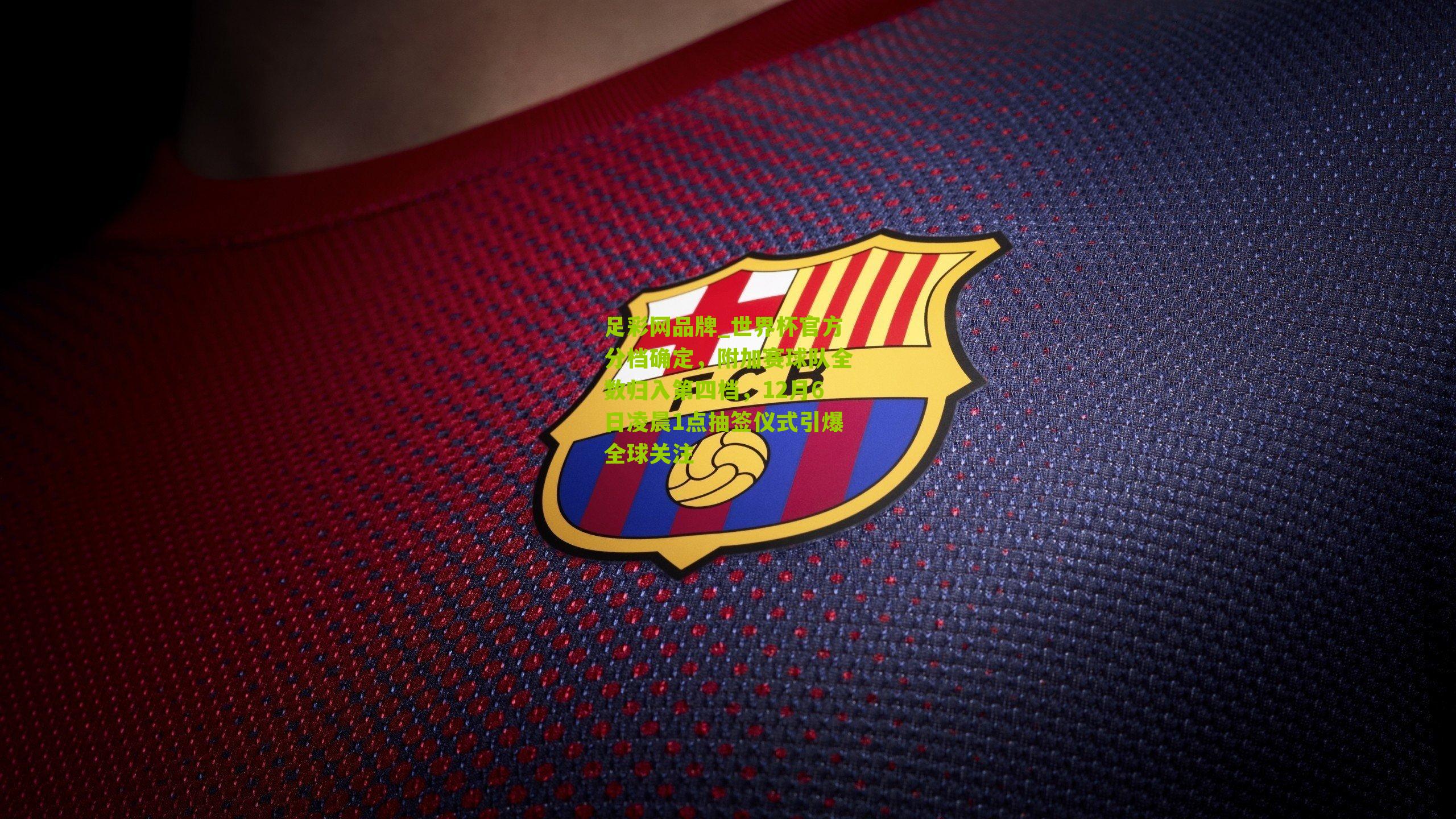 足彩网品牌_世界杯官方分档确定，附加赛球队全数归入第四档，12月6日凌晨1点抽签仪式引爆全球关注