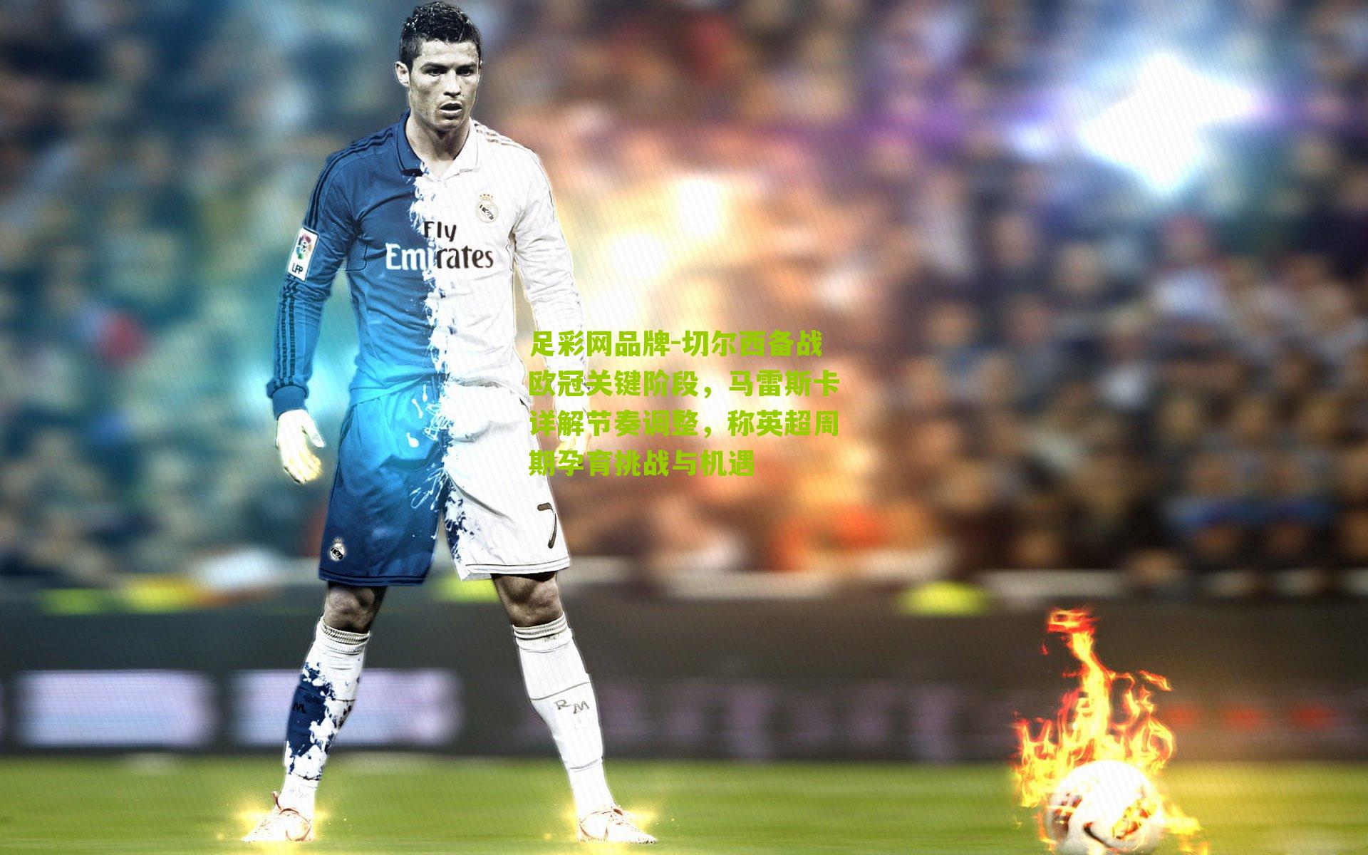 切尔西备战欧冠关键阶段,马雷斯卡详解节奏调整,称英超周期孕育挑战与机遇